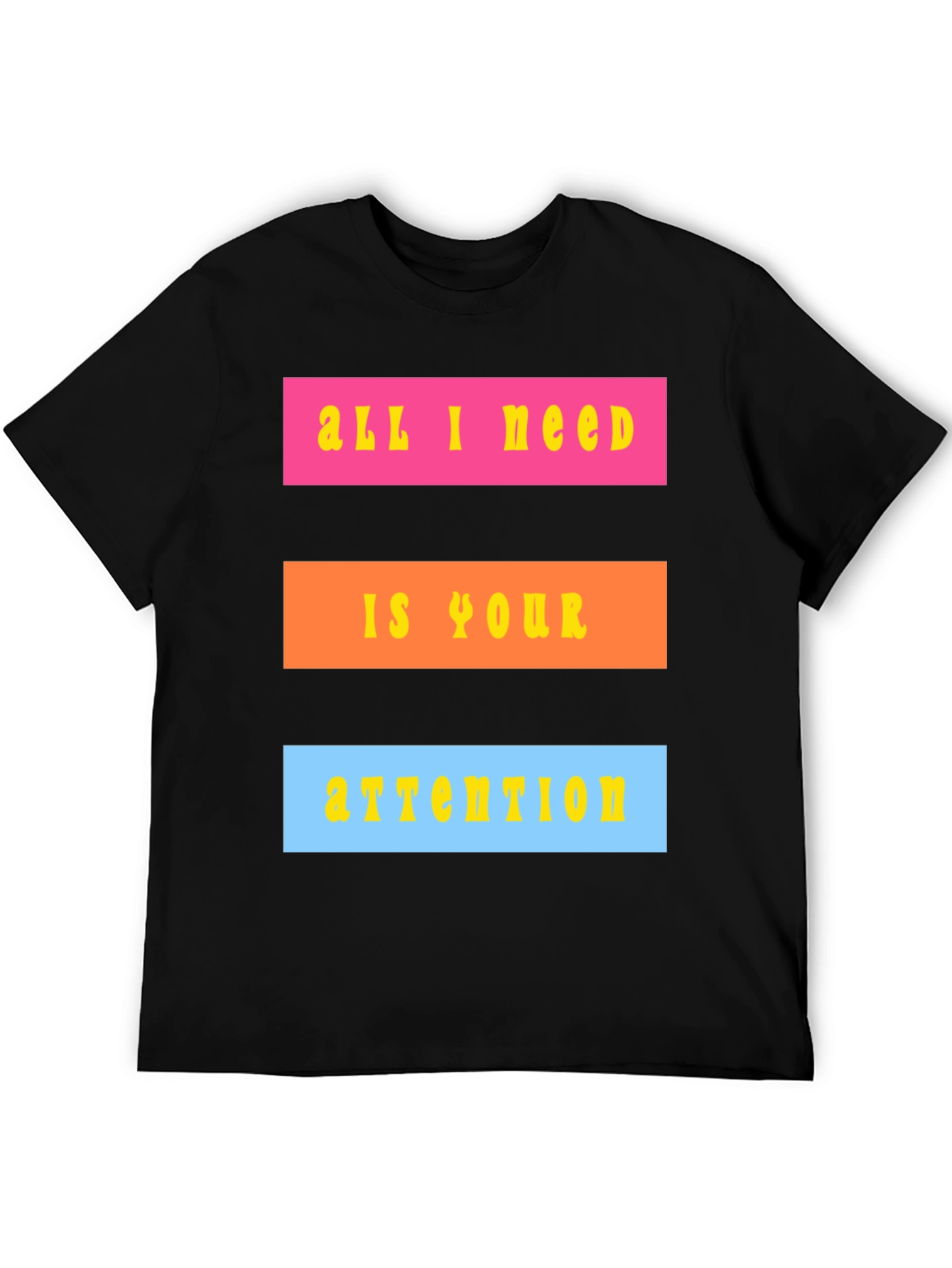 All I Need Is Your Attention T-Shirt