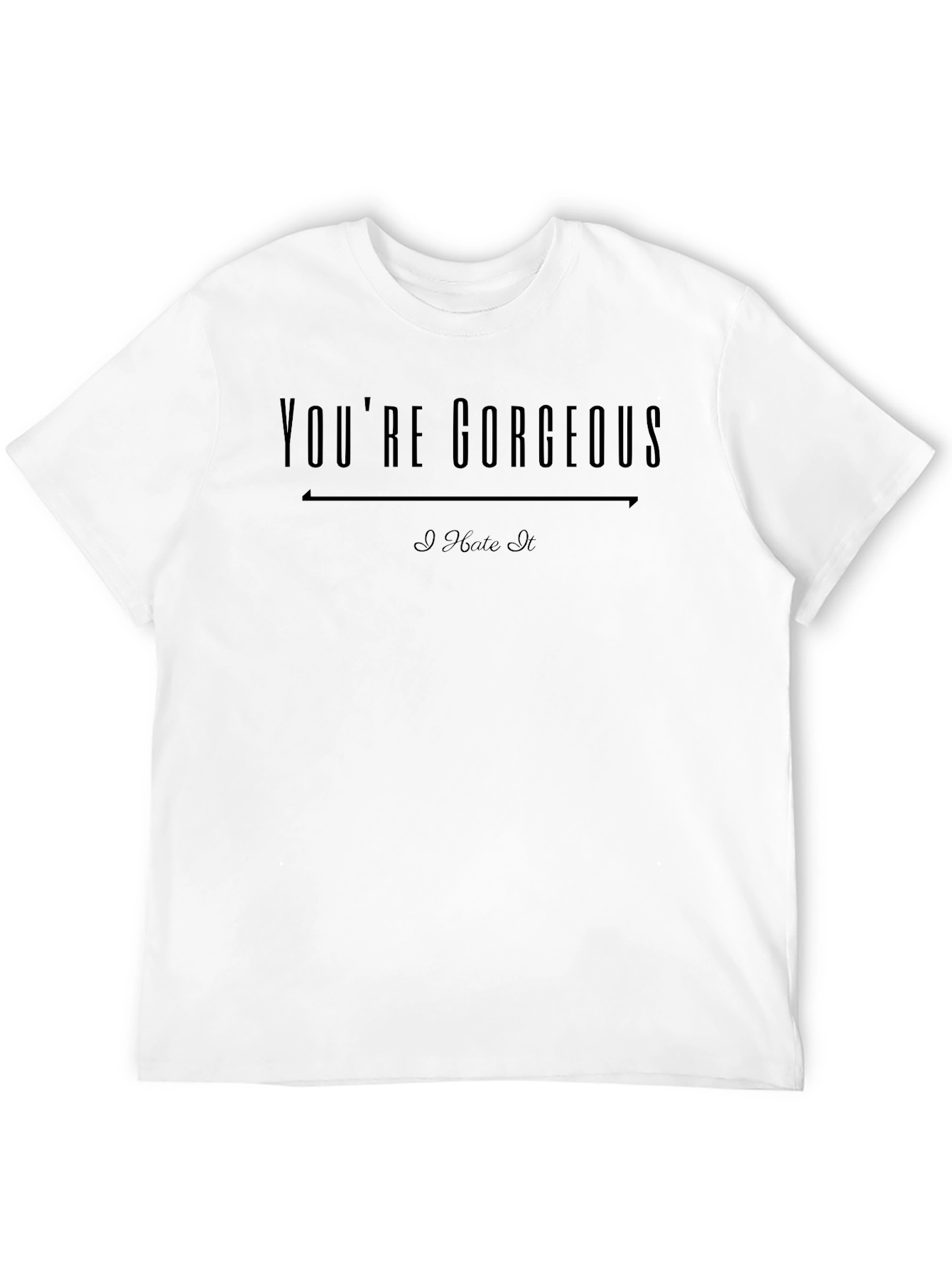 Youre Gorgeous I Hate It Graphic T-Shirt