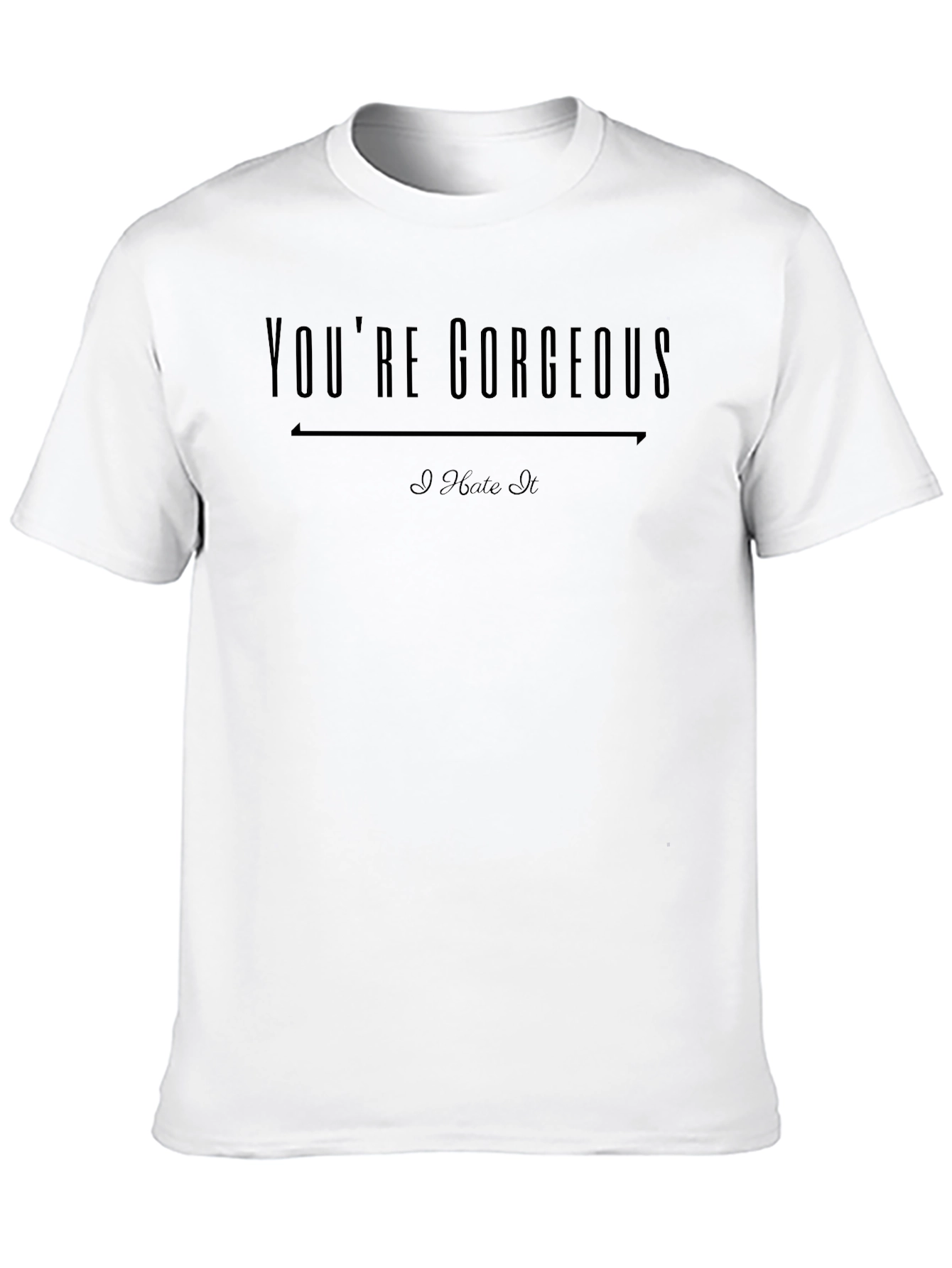 Youre Gorgeous I Hate It Graphic T-Shirt